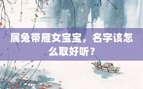 属兔带雁女宝宝，名字该怎么取好听？