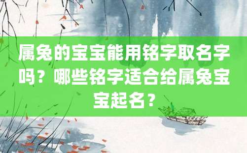 属兔的宝宝能用铭字取名字吗？哪些铭字适合给属兔宝宝起名？