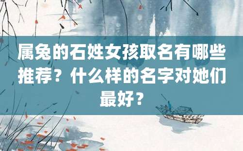 属兔的石姓女孩取名有哪些推荐？什么样的名字对她们最好？