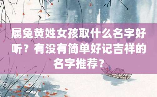 属兔黄姓女孩取什么名字好听？有没有简单好记吉祥的名字推荐？