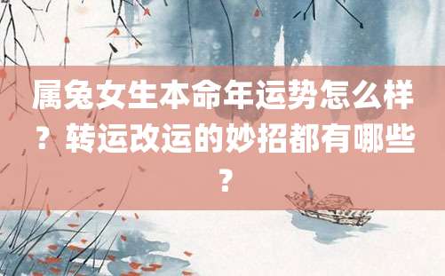 属兔女生本命年运势怎么样？转运改运的妙招都有哪些？