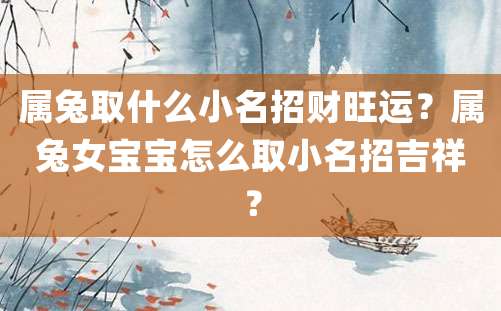 属兔取什么小名招财旺运？属兔女宝宝怎么取小名招吉祥？