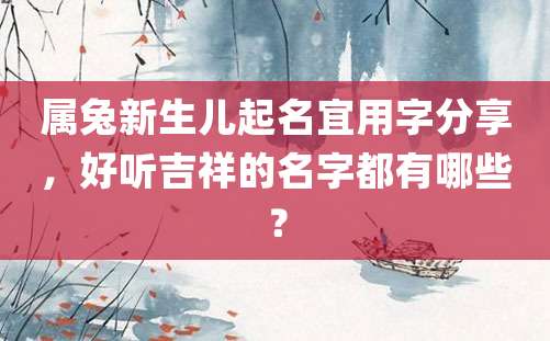 属兔新生儿起名宜用字分享，好听吉祥的名字都有哪些？