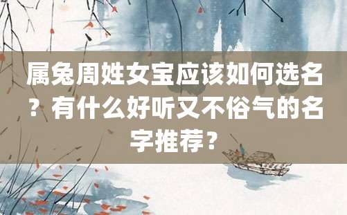 属兔周姓女宝应该如何选名？有什么好听又不俗气的名字推荐？