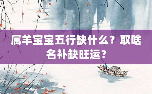 属羊宝宝五行缺什么？取啥名补缺旺运？