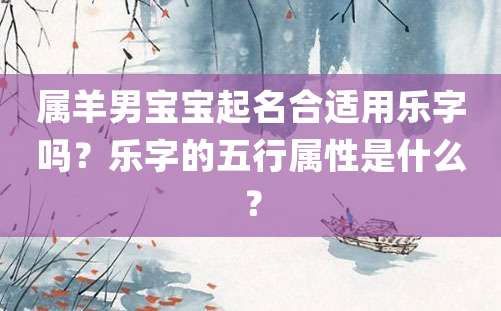 属羊男宝宝起名合适用乐字吗？乐字的五行属性是什么？