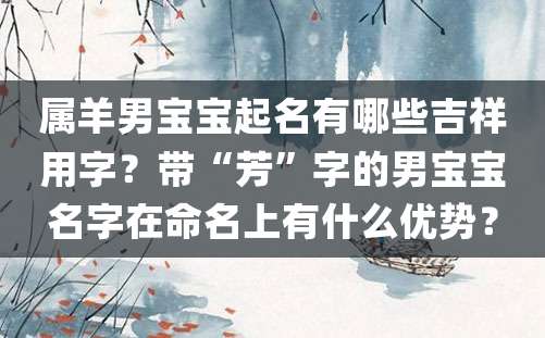 属羊男宝宝起名有哪些吉祥用字？带“芳”字的男宝宝名字在命名上有什么优势？