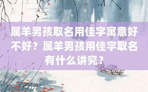 属羊男孩取名用佳字寓意好不好？属羊男孩用佳字取名有什么讲究？