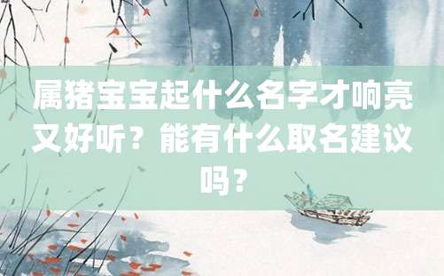 属猪宝宝起什么名字才响亮又好听？能有什么取名建议吗？