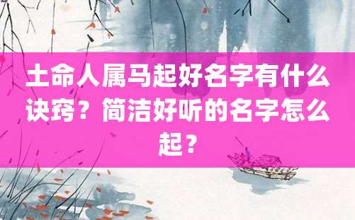 土命人属马起好名字有什么诀窍？简洁好听的名字怎么起？