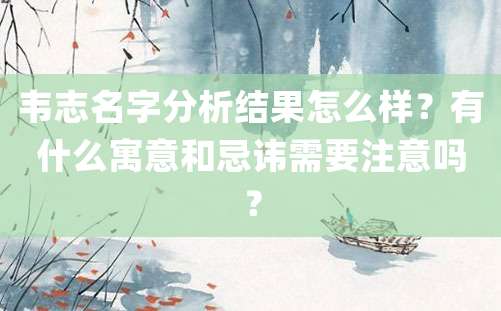 韦志名字分析结果怎么样？有什么寓意和忌讳需要注意吗？