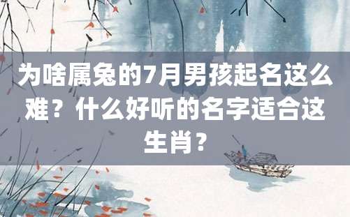 为啥属兔的7月男孩起名这么难？什么好听的名字适合这生肖？