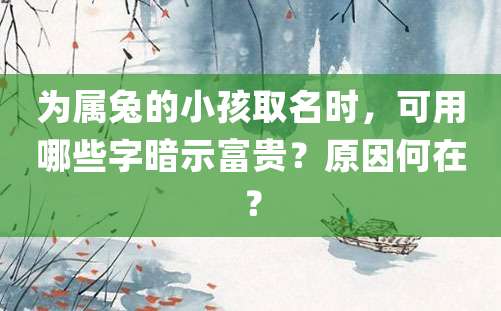 为属兔的小孩取名时，可用哪些字暗示富贵？原因何在？