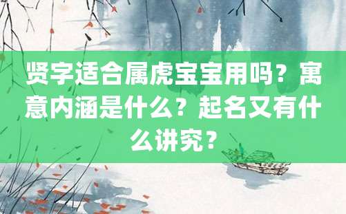 贤字适合属虎宝宝用吗？寓意内涵是什么？起名又有什么讲究？