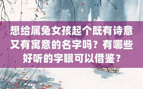 想给属兔女孩起个既有诗意又有寓意的名字吗？有哪些好听的字眼可以借鉴？