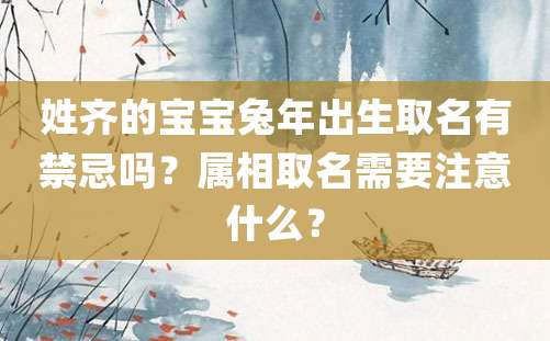 姓齐的宝宝兔年出生取名有禁忌吗？属相取名需要注意什么？