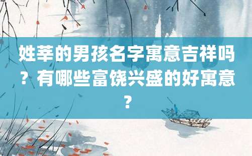 姓莘的男孩名字寓意吉祥吗？有哪些富饶兴盛的好寓意？