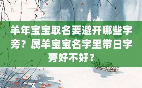 羊年宝宝取名要避开哪些字旁？属羊宝宝名字里带日字旁好不好？