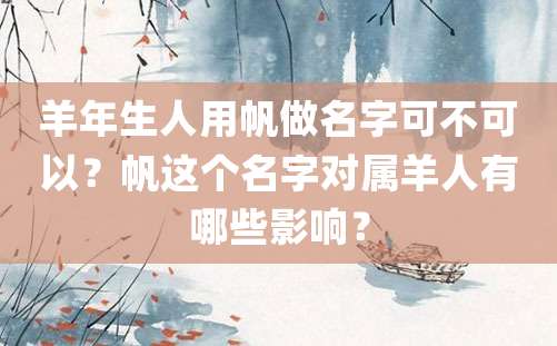 羊年生人用帆做名字可不可以？帆这个名字对属羊人有哪些影响？