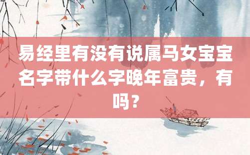 易经里有没有说属马女宝宝名字带什么字晚年富贵，有吗？