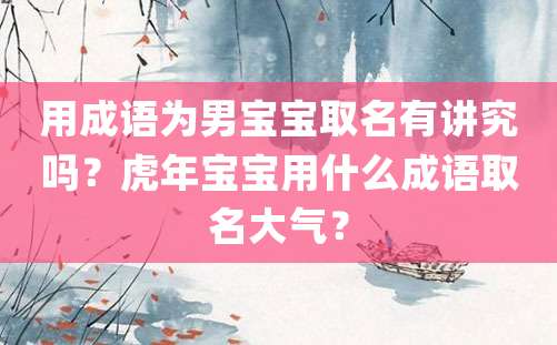 用成语为男宝宝取名有讲究吗？虎年宝宝用什么成语取名大气？