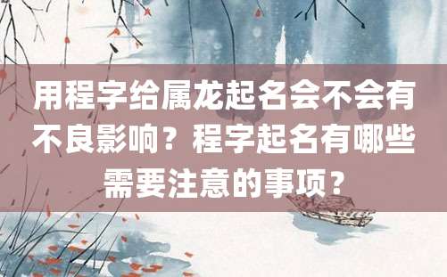 用程字给属龙起名会不会有不良影响？程字起名有哪些需要注意的事项？