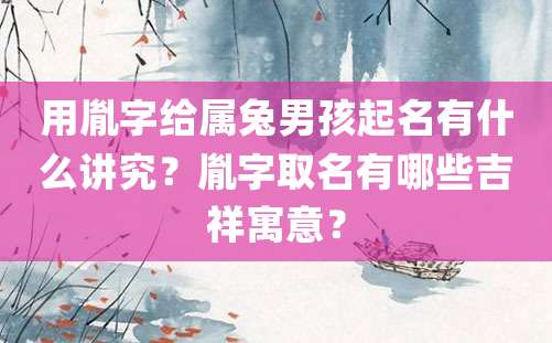 用胤字给属兔男孩起名有什么讲究？胤字取名有哪些吉祥寓意？