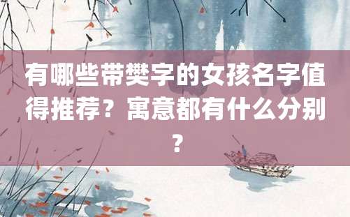 有哪些带樊字的女孩名字值得推荐？寓意都有什么分别？