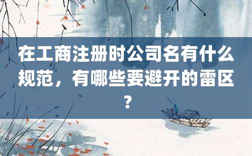 在工商注册时公司名有什么规范，有哪些要避开的雷区？