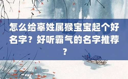 怎么给辜姓属猴宝宝起个好名字？好听霸气的名字推荐？