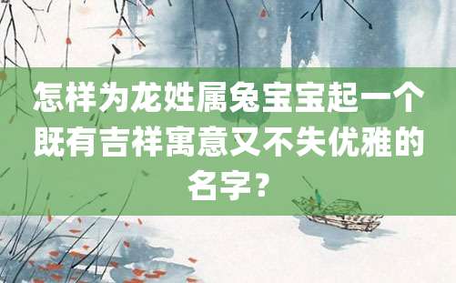 怎样为龙姓属兔宝宝起一个既有吉祥寓意又不失优雅的名字？