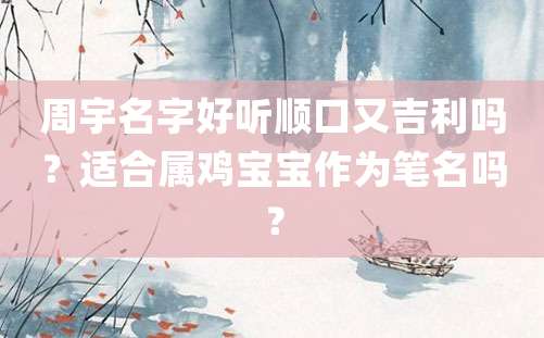 周宇名字好听顺口又吉利吗？适合属鸡宝宝作为笔名吗？