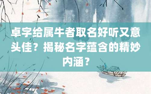 卓字给属牛者取名好听又意头佳？揭秘名字蕴含的精妙内涵？