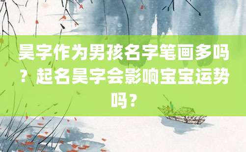 昊字作为男孩名字笔画多吗？起名昊字会影响宝宝运势吗？