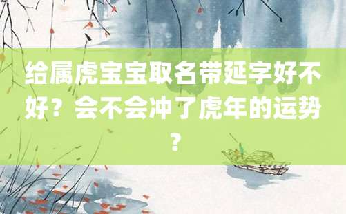 给属虎宝宝取名带延字好不好？会不会冲了虎年的运势？