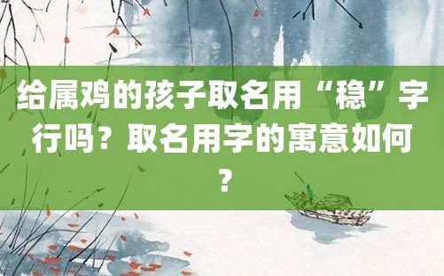 给属鸡的孩子取名用“稳”字行吗？取名用字的寓意如何？