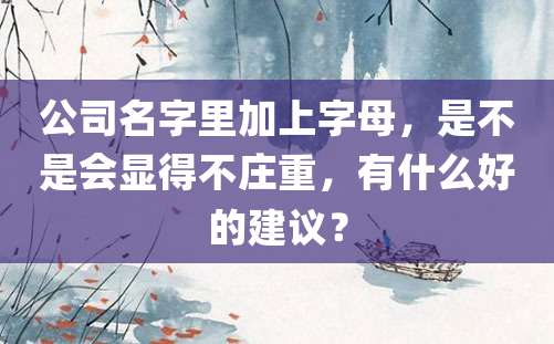 公司名字里加上字母，是不是会显得不庄重，有什么好的建议？