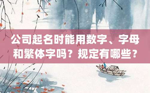 公司起名时能用数字、字母和繁体字吗？规定有哪些？