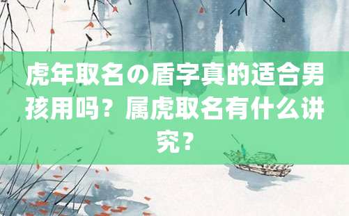 虎年取名の盾字真的适合男孩用吗？属虎取名有什么讲究？