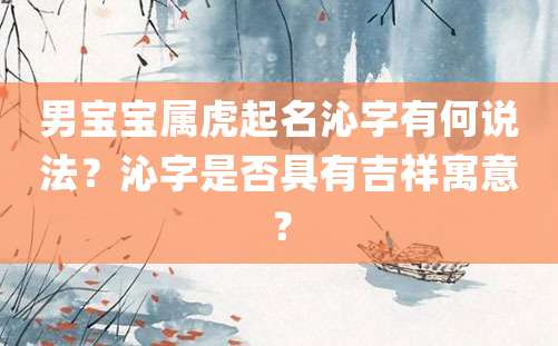 男宝宝属虎起名沁字有何说法？沁字是否具有吉祥寓意？