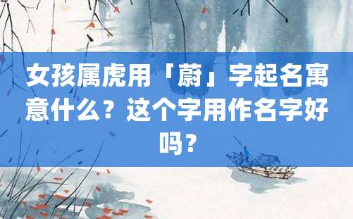 女孩属虎用「蔚」字起名寓意什么？这个字用作名字好吗？