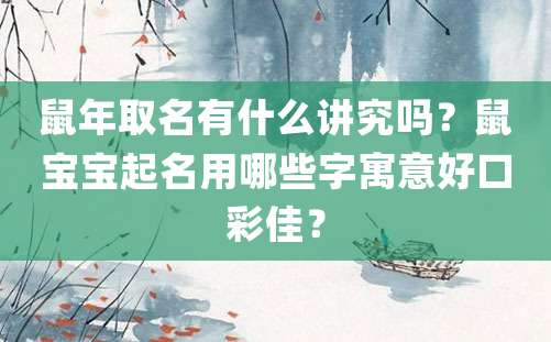 鼠年取名有什么讲究吗？鼠宝宝起名用哪些字寓意好口彩佳？