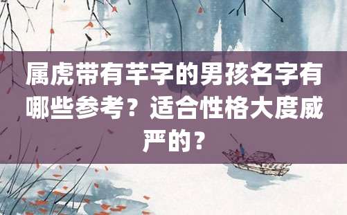 属虎带有芊字的男孩名字有哪些参考？适合性格大度威严的？