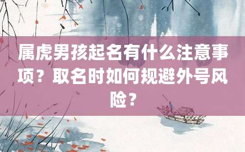 属虎男孩起名有什么注意事项？取名时如何规避外号风险？