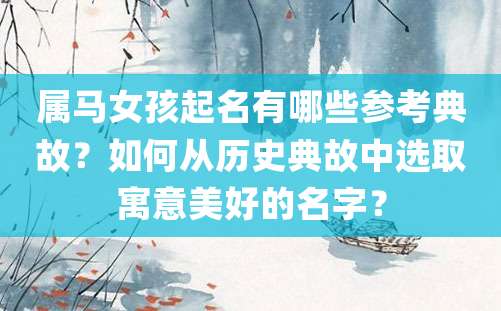 属马女孩起名有哪些参考典故？如何从历史典故中选取寓意美好的名字？