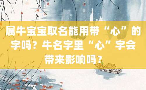 属牛宝宝取名能用带“心”的字吗？牛名字里“心”字会带来影响吗？