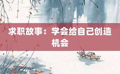 求职故事：学会给自己创造机会