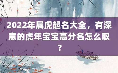 2022年属虎起名大全，有深意的虎年宝宝高分名怎么取？