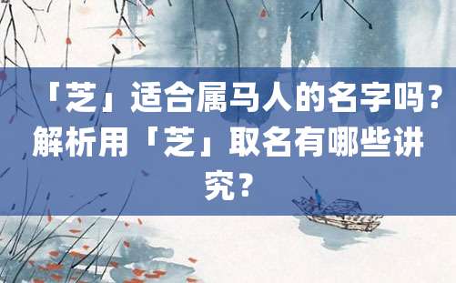 「芝」适合属马人的名字吗？解析用「芝」取名有哪些讲究？