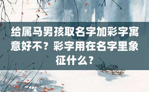 给属马男孩取名字加彩字寓意好不？彩字用在名字里象征什么？